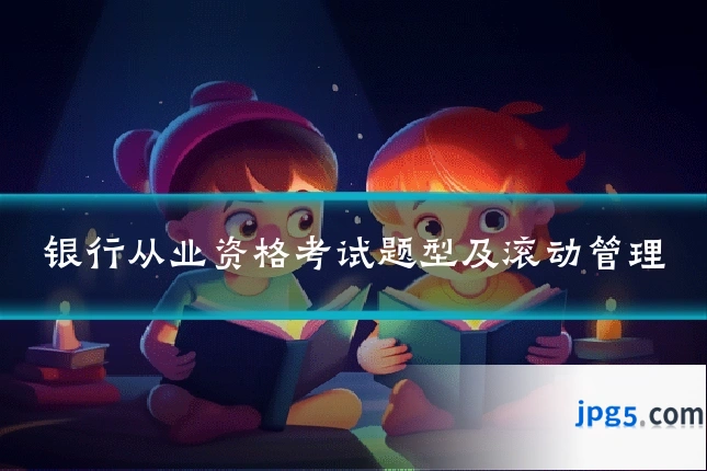银行从业资格考试题型及滚动管理