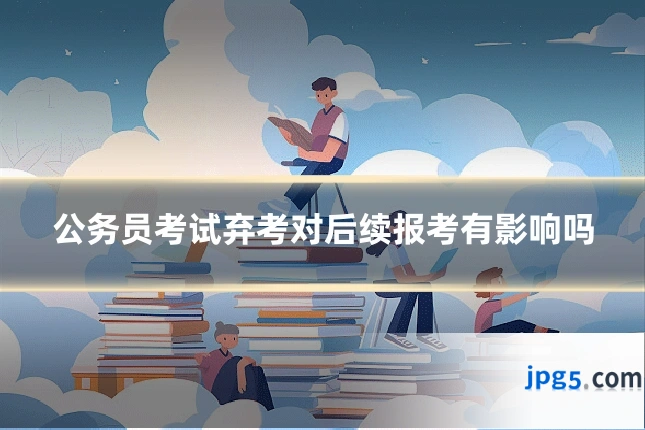 公务员考试弃考对后续报考有影响吗