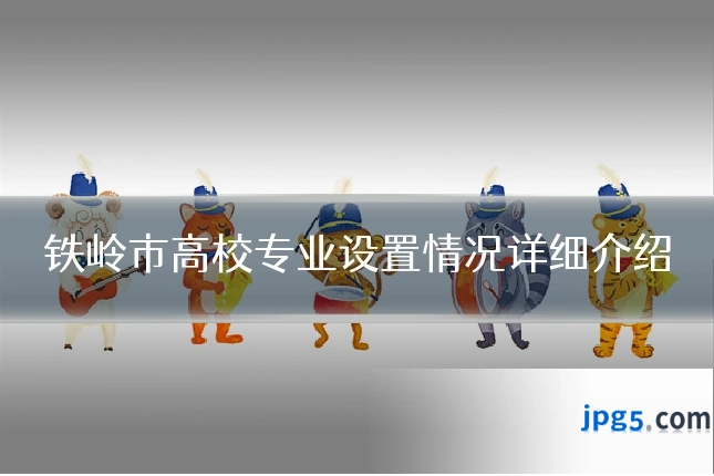 铁岭市高校专业设置情况详细介绍