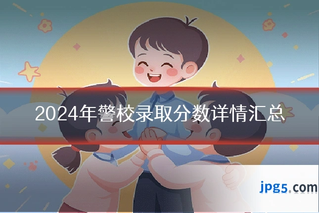 2024年警校录取分数详情汇总