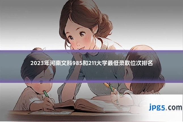 2023年河南文科985和211大学最低录取位次排名