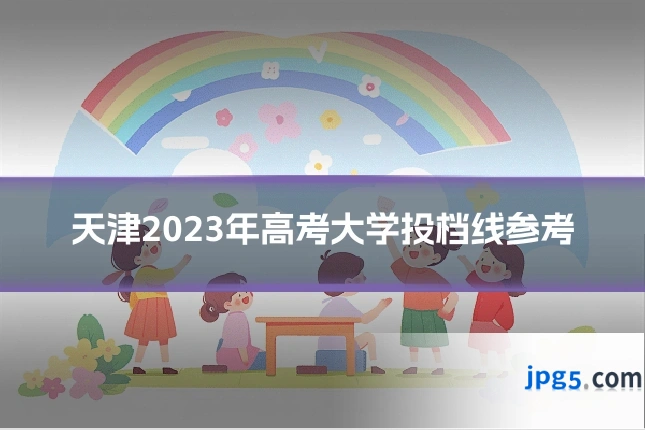 天津2023年高考大学投档线参考