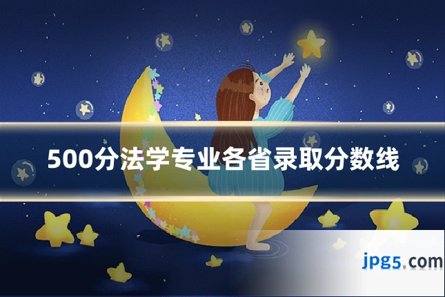 500分法学专业各省录取分数线
