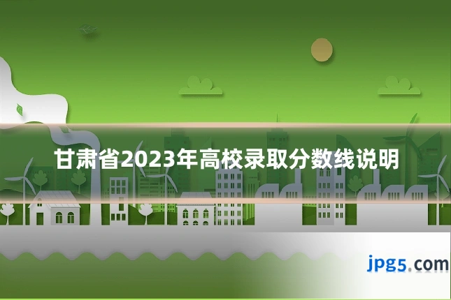 甘肃省2023年高校录取分数线说明