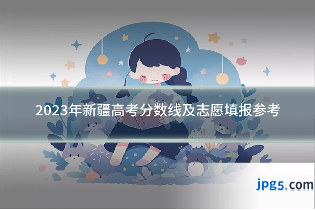 2023年新疆高考分数线及志愿填报参考