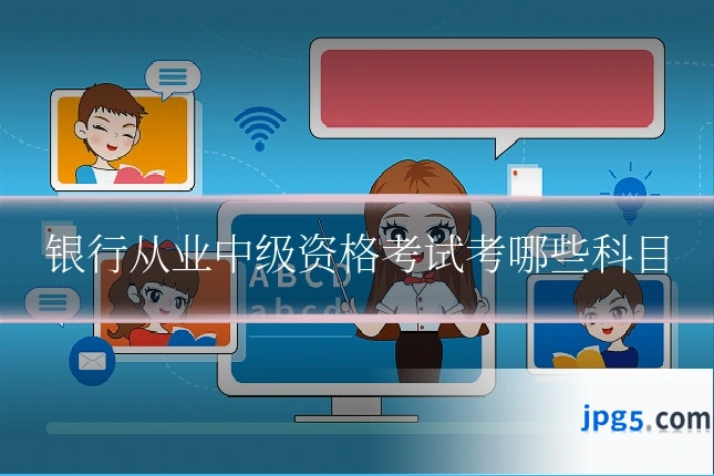 银行从业中级资格考试考哪些科目