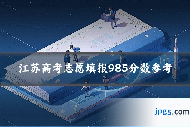 江苏高考志愿填报985分数参考