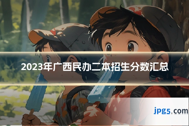 2023年广西民办二本招生分数汇总