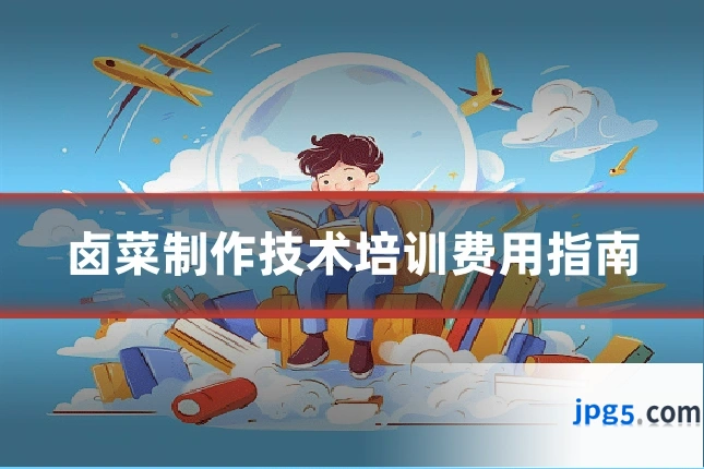 卤菜制作技术培训费用指南