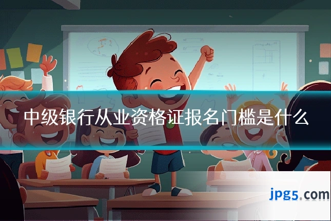 中级银行从业资格证报名门槛是什么
