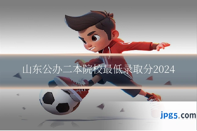 山东公办二本院校最低录取分2024