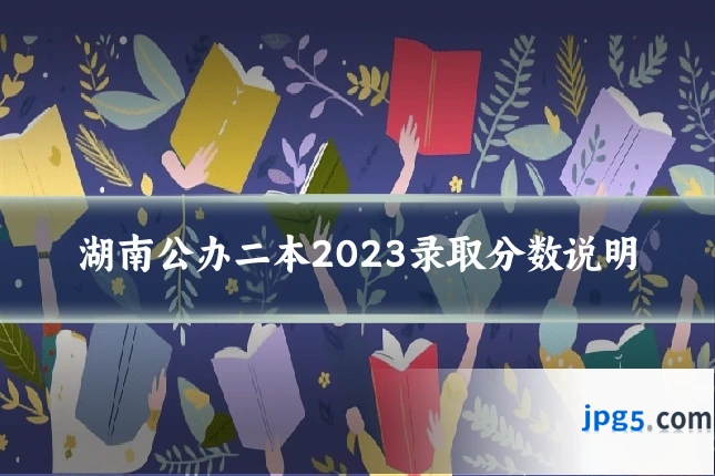 湖南公办二本2023录取分数说明