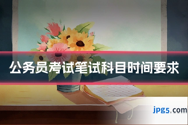 公务员考试笔试科目时间要求