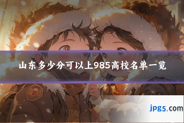 山东多少分可以上985高校名单一览