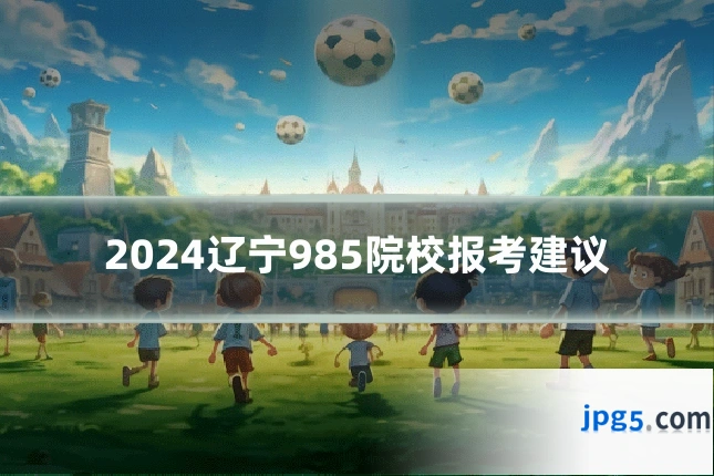 2024辽宁985院校报考建议