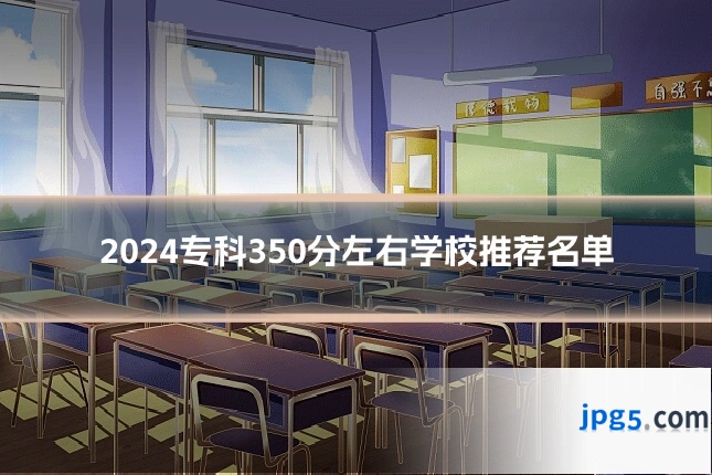 2024专科350分左右学校推荐名单