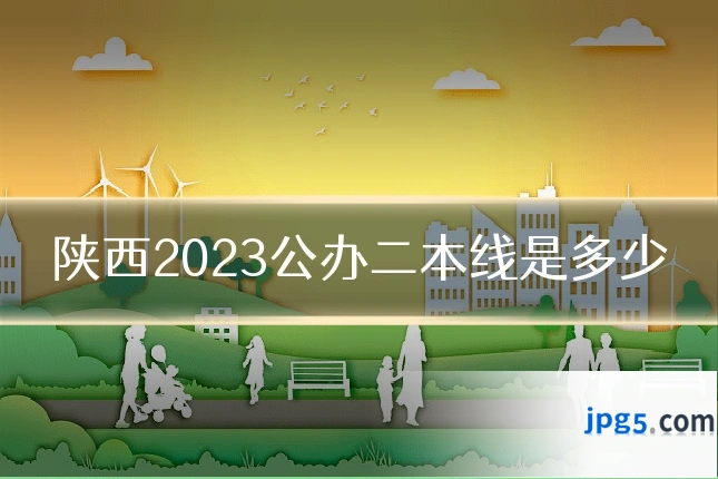 陕西2023公办二本线是多少