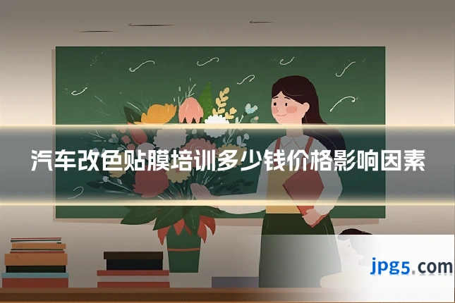 汽车改色贴膜培训多少钱价格影响因素