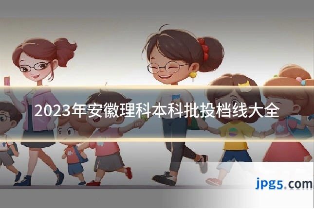 2023年安徽理科本科批投档线大全