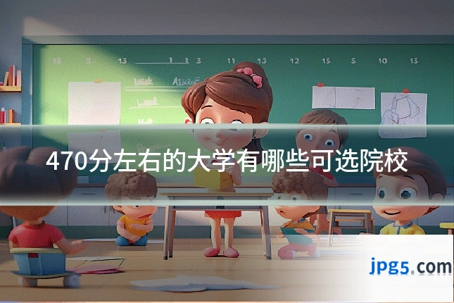 470分左右的大学有哪些可选院校