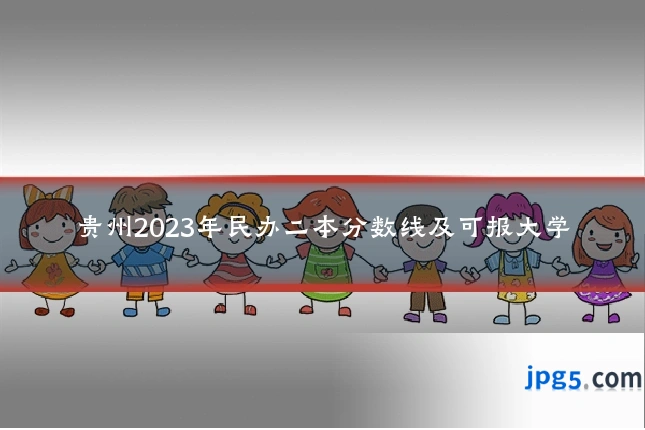 贵州2023年民办二本分数线及可报大学
