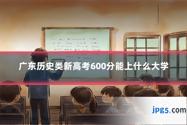 广东历史类新高考600分能上什么大学