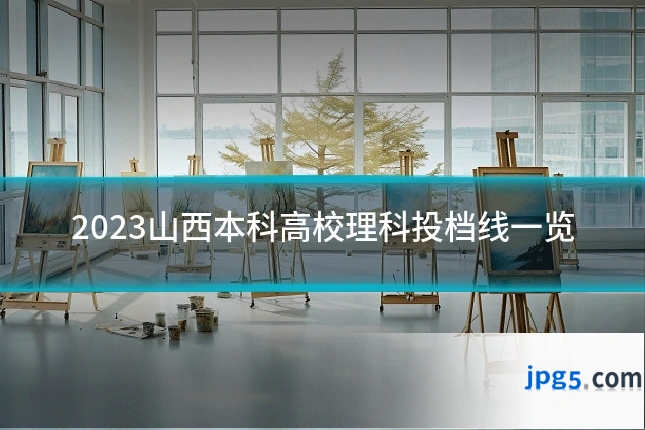 2023山西本科高校理科投档线一览