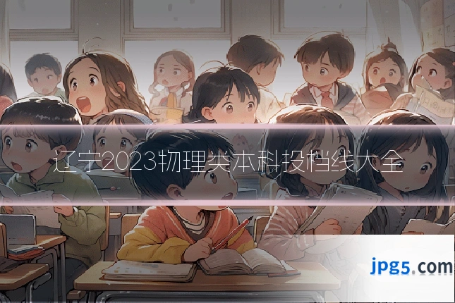 辽宁2023物理类本科投档线大全