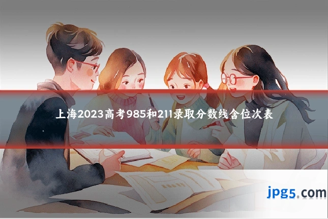 上海2023高考985和211录取分数线含位次表