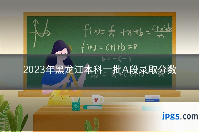 2023年黑龙江本科一批A段录取分数