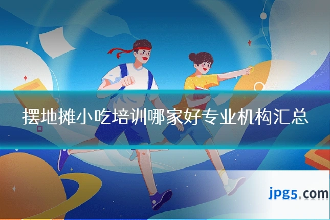 摆地摊小吃培训哪家好专业机构汇总