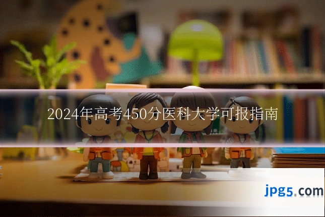 2024年高考450分医科大学可报指南