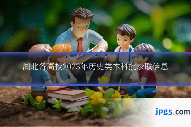 湖北各高校2023年历史类本科批录取信息
