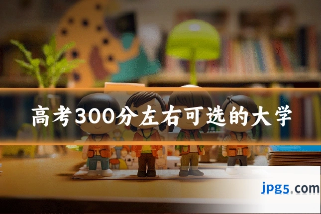 高考300分左右可选的大学
