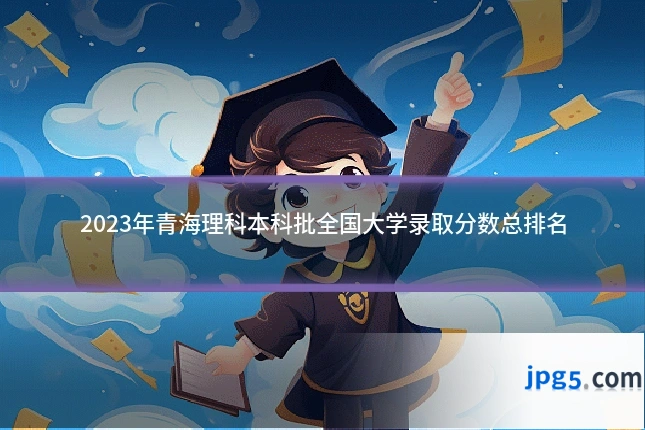 2023年青海理科本科批全国大学录取分数总排名