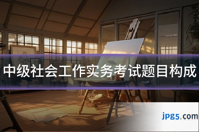中级社会工作实务考试题目构成