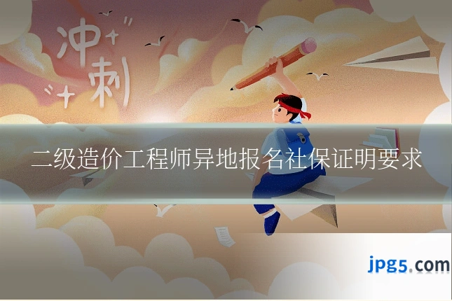 二级造价工程师异地报名社保证明要求