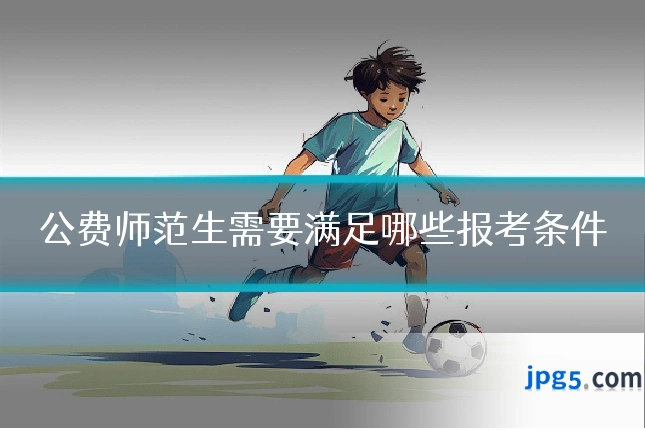 公费师范生需要满足哪些报考条件