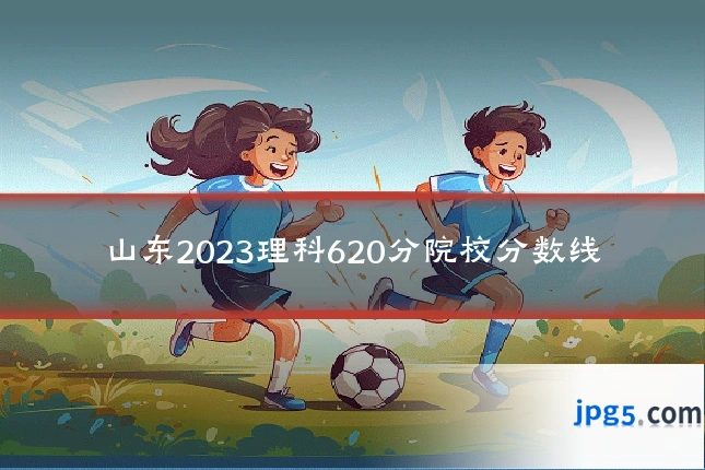 山东2023理科620分院校分数线