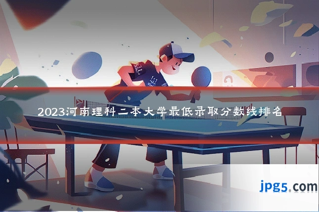 2023河南理科二本大学最低录取分数线排名