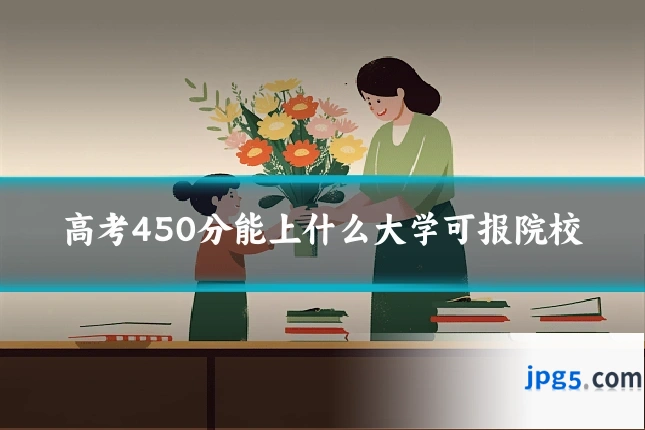 高考450分能上什么大学可报院校