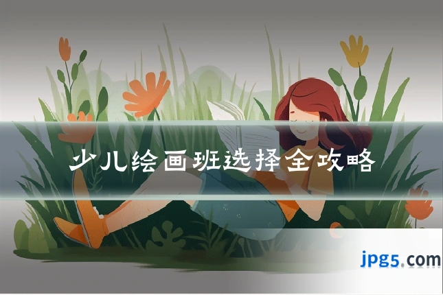 少儿绘画班选择全攻略