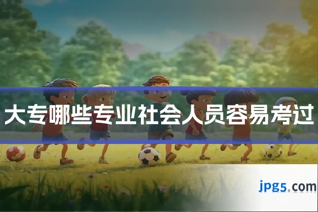 大专哪些专业社会人员容易考过