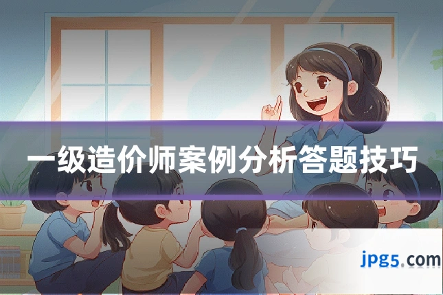 一级造价师案例分析答题技巧