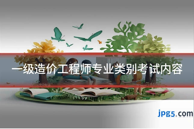 一级造价工程师专业类别考试内容
