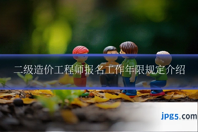 二级造价工程师报名工作年限规定介绍