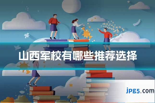 山西军校有哪些推荐选择