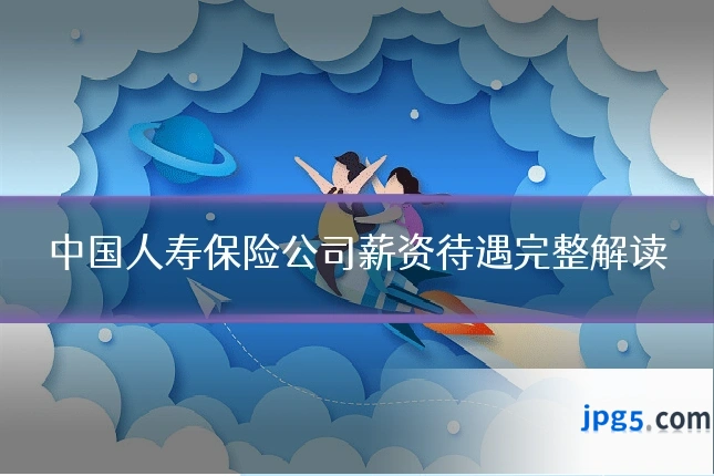 中国人寿保险公司薪资待遇完整解读
