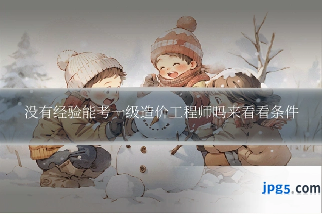 没有经验能考一级造价工程师吗来看看条件