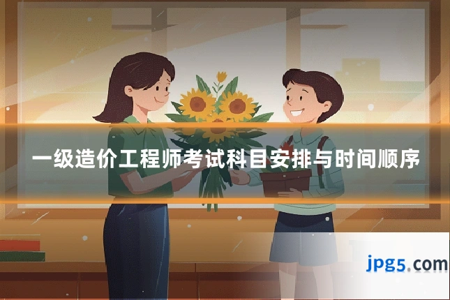 一级造价工程师考试科目安排与时间顺序